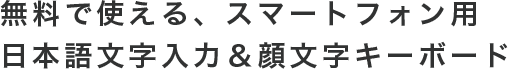 無料で使える、スマートフォン用日本語文字入力＆顔文字キーボード